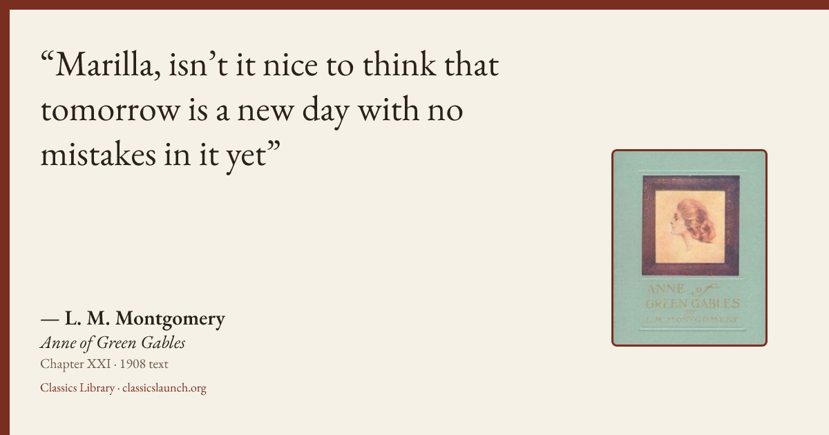 Quote card: Marilla, isn’t it nice to think that tomorrow is a new day with no mistakes in i