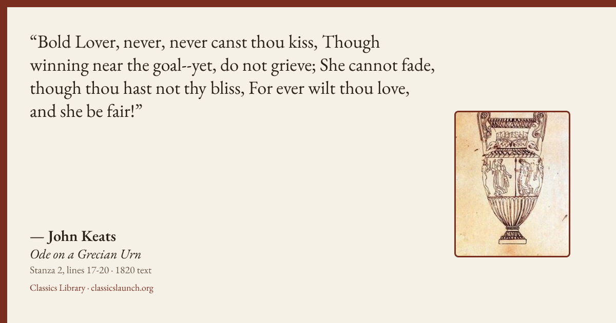 Quote card: Bold Lover, never, never canst thou kiss, Though winning near the goal--yet, do