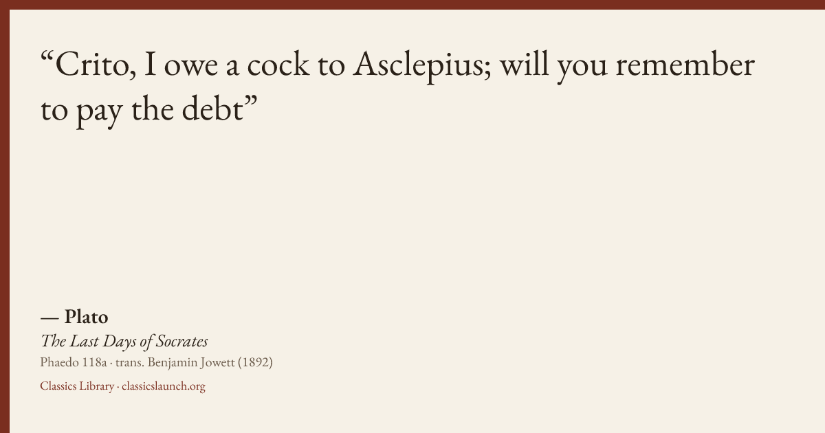 Quote card: Crito, I owe a cock to Asclepius; will you remember to pay the debt
