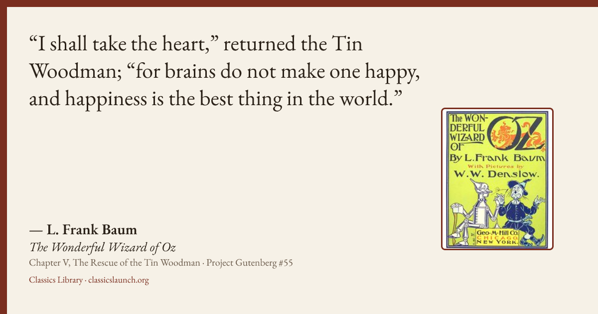 Quote card: I shall take the heart,” returned the Tin Woodman; “for brains do not make one h